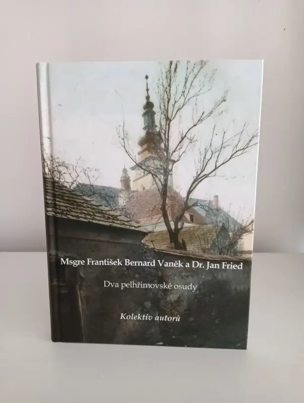 Msgre František Bernard Vaněk a Dr. Jan Fried. Dva pelhřimovské osudy (kolektiv autorů)